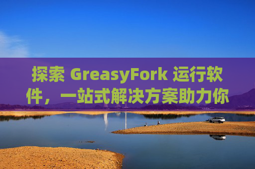 探索 GreasyFork 运行软件，一站式解决方案助力你的数字化生活